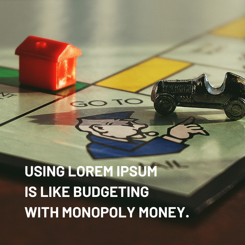 "Using Lorem Ipsum is like budgeting with monopoly money."